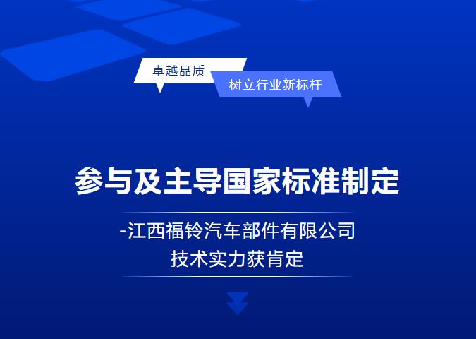 參與及主導國(guó)家(jiā)标準制(zhì)定-江西(xī)福鈴汽車(chē)部件(jiàn)有(yǒu)限公司技(jì)術(shù)實力獲肯定